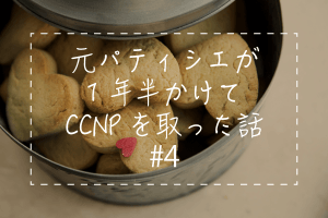 元パティシエが1年半かけてCCNPを取った話#4