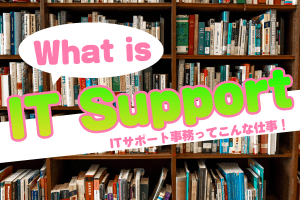 ITサポート事務ってこんな仕事！