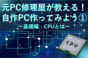 元PC修理屋が教える！自作PC作ってみよう