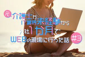 元介護士が未経験から入社１ヶ月でwebの現場に行った話＃３