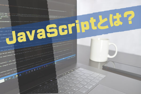 JavaScriptとは？初心者必見の基本知識をわかりやすく解説！