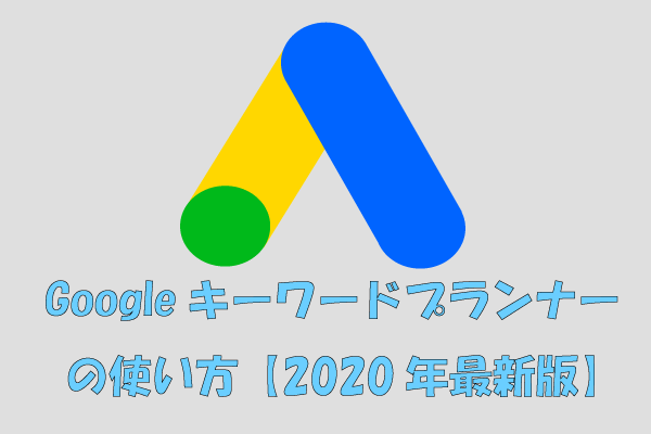 【2020年最新】Googleキーワードプランナーの使い方