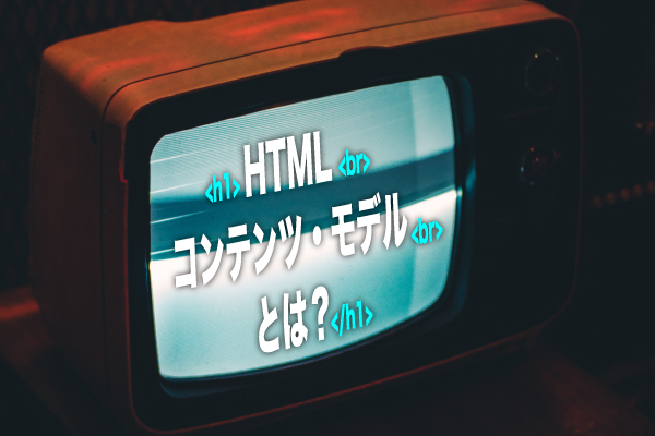 HTMLコンテンツ・モデルとは？